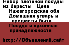 Набор плетеной посуды из бересты › Цена ­ 1 500 - Нижегородская обл. Домашняя утварь и предметы быта » Посуда и кухонные принадлежности   